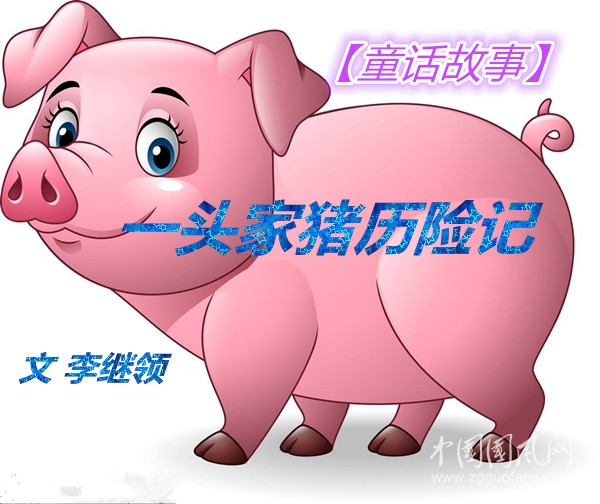 【童話故事】一頭家豬歷險(xiǎn)記（二）（文 李繼領(lǐng)）