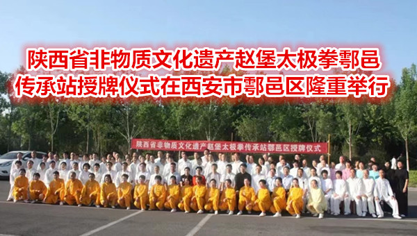   陜西省非物質(zhì)文化遺產(chǎn)趙堡太極拳鄠邑傳承站授牌儀式在西安市鄠邑區(qū)隆重舉行