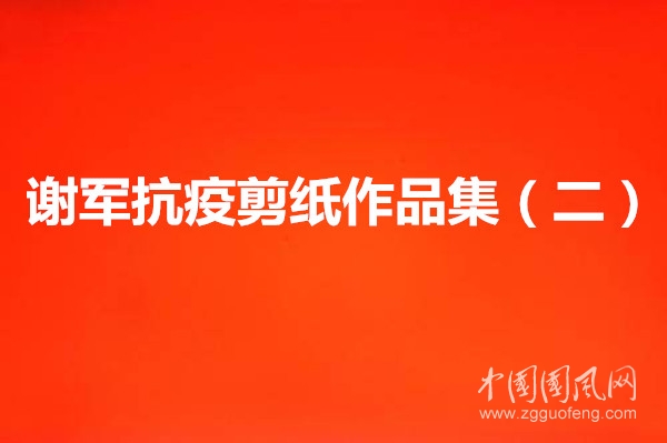 謝軍抗疫剪紙作品集（二）